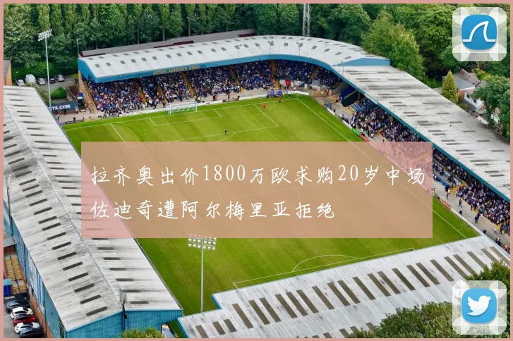 拉齐奥出价1800万欧求购20岁中场佐迪奇遭阿尔梅里亚拒绝