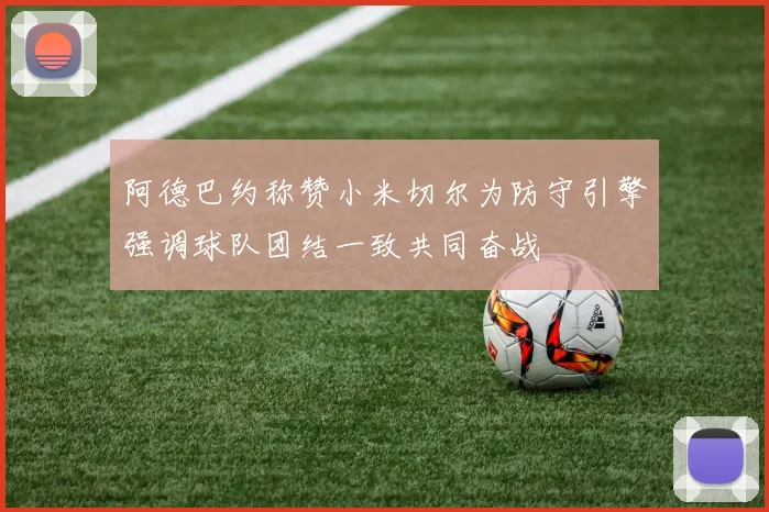 阿德巴约称赞小米切尔为防守引擎强调球队团结一致共同奋战