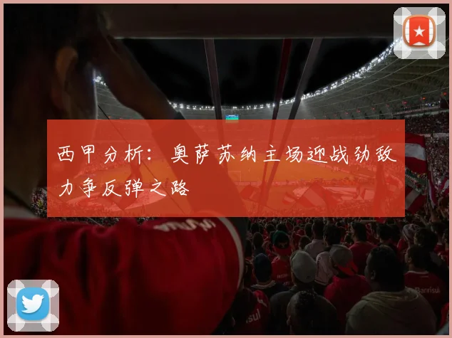 西甲分析：奥萨苏纳主场迎战劲敌力争反弹之路