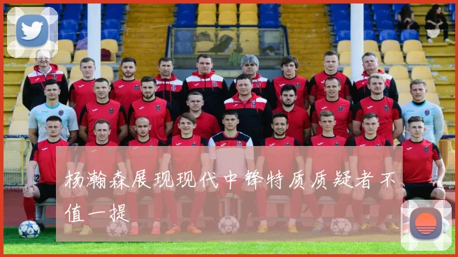 杨瀚森展现现代中锋特质质疑者不值一提