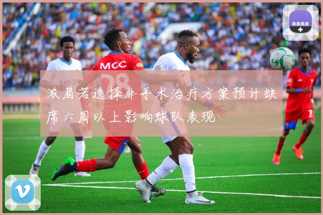 浓眉若选择非手术治疗方案预计缺席六周以上影响球队表现