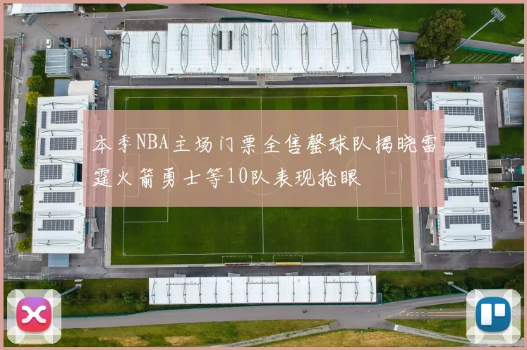 本季NBA主场门票全售罄球队揭晓雷霆火箭勇士等10队表现抢眼