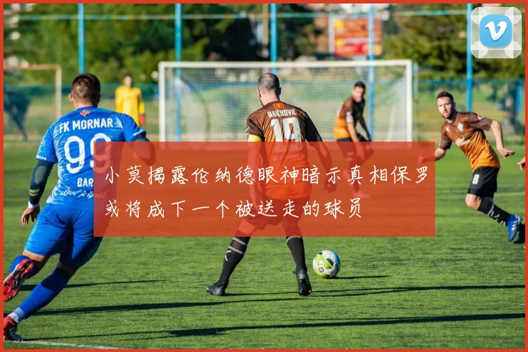 小莫揭露伦纳德眼神暗示真相保罗或将成下一个被送走的球员