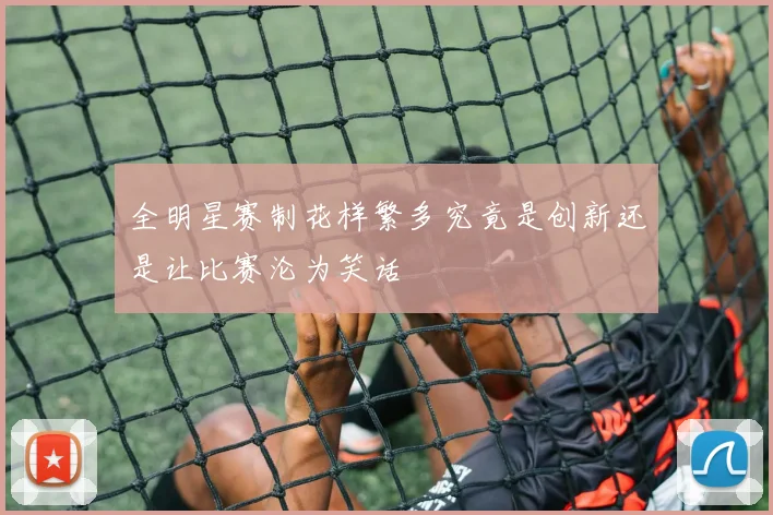 全明星赛制花样繁多究竟是创新还是让比赛沦为笑话